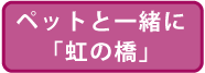 第3期エリア ペットと一緒に「虹の橋」